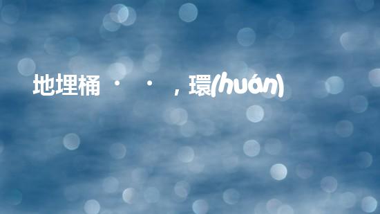 地埋桶，環(huán)保大行動：實現(xiàn)廢棄物零排放